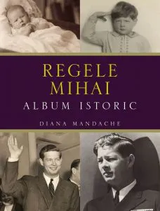 Regele Mihai. Album istoric de Diana Mandache