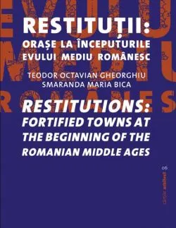 Restituţii: oraşe la începuturile evului mediu românesc / Restitutions: fortified towns at the beginning of the Romanian Middle ages de Smaranda Maria Bica