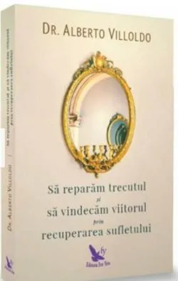 Să refacem trecutul şi să vindecăm viitorul, prin recuperarea sufletului de Alberto Villoldo