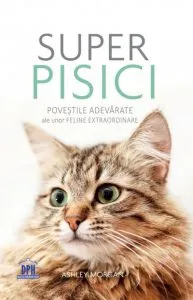 Super pisici. Povestile adevarate ale unor feline extraordinare de Ashley Morgan