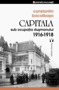 Capitala sub ocupatia dusmanului 1916 - 1918 de Constantin Bacalbasa