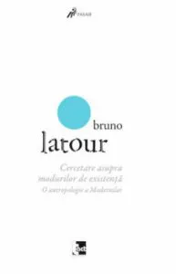 Cercetare asupra modurilor de existenta. O antropologie a Modernilor de Bruno Latour