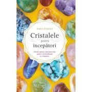 Cristalele pentru incepatori. Ghidul pentru descoperirea puterii vindecatoare a cristalelor de Karen Frazier