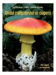 Ghidul culegătorului de ciuperci. 555 specii cu fotografii de Csaba Locsmandi