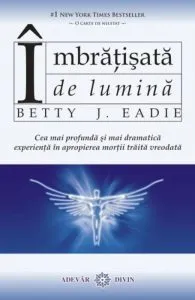 Imbratisata de lumina. Cea mai profunda si mai dramatica experienta in apropierea mortii traita vreodata