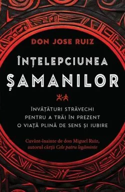 Înțelepciunea șamanilor de Don Jose Ruiz