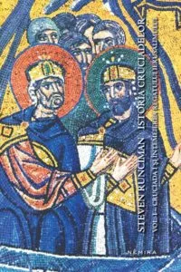 Istoria cruciadelor: Cruciada I si intemeierea Regatului Ierusalimului, Vol. I de Steven Runciman