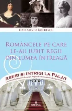Iubiri si intrigi la palat Vol.11: Romancele pe care le-au iubit regii din lumea intreaga de Dan-Silviu Boerescu