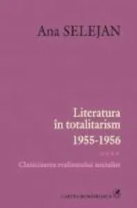 Literatura in totalitarism 1955-1956. Clasicizarea realismului socialist, Vol. 4 de Ana Selejan