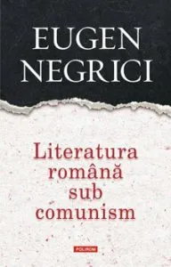 Literatura romana sub comunism. Editia a III-a, revazuta si adaugita de Eugen Negrici