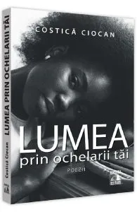 Lumea prin ochelarii tai de Costica Ciocan