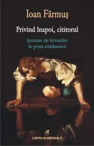 Privind inapoi, cititorul. Ipostaze ale lectorului in proza romaneasca de Ioan Farmus