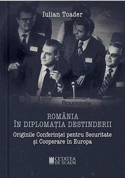 Romania in diplomatia destinderii. Originile Conferintei pentru Securitate si Cooperare in Europa de Iulian Toader
