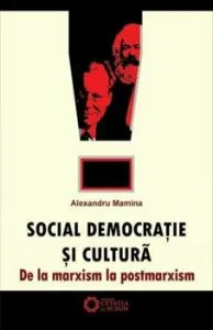 Social democratie si cultura. De la marxism la postmarxism de Alexandru Mamina