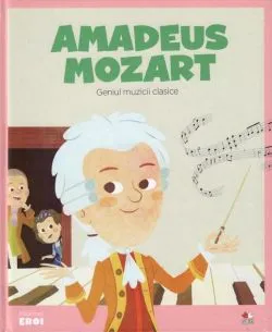 Amadeus Mozart. Geniul muzicii clasice. Seria Micii mei Eroi (Vol. 9)