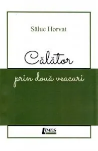 Calator prin doua veacuri de Saluc Horvat