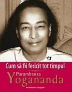 Cum sa fii fericit tot timpul de Paramhansa Yogananda