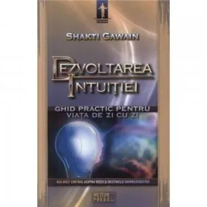 Dezvoltarea intuitiei - Ghid practic pentru viata de zi cu zi de Shakti Gawain