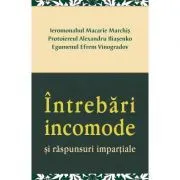 Intrebari incomode si raspunsuri impartiale de Ieromonahul Macarie Marchis