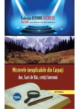 Istorii secrete Vol. 31: Misterele inexplicabile din Carpati de Dan-Silviu Boerescu