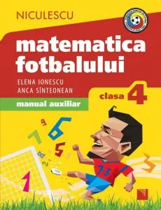 Matematica fotbalului. Manual auxiliar clasa a IV-a. Probleme si exercitii din lumea fotbalului pentru baieti si fete de Elena Ionescu