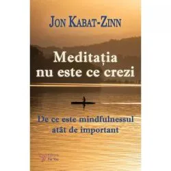 Meditatia nu este ce crezi de Dr. Jon Kabat?Zinn