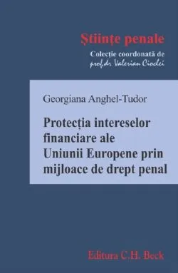 Protectia intereselor financiare ale Uniunii Europene prin mijloace de drept penal de Georgiana Anghel-Tudor