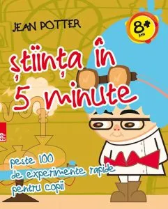 Stiinta in 5 minute. Peste 100 de experimente rapide pentru copii de Jean Potter