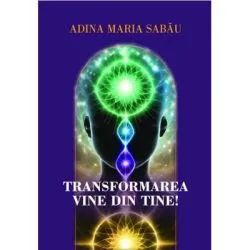 Transformarea vine din tine! Mic indrumar de transformare de Adina Maria Sabau