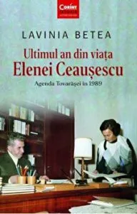 Ultimul an din viata Elenei Ceausescu. Agenda tovarasei in 1989 de Lavinia Betea