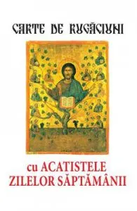 Carte de rugaciuni cu acatistele zilelor saptamanii