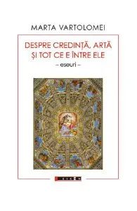 Despre credinta, arta si tot ce e intre ele de Marta Vartolomei