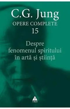 Despre fenomenul spiritului in arta si stiinta. Opere Complete Vol.15 de C.G. Jung