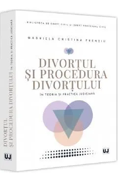 Divortul si procedura divortului in teoria si practica judiciara de Gabriela Cristina Frentiu