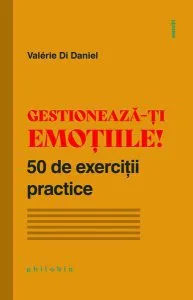 Gestionează-ți emoțiile! 50 de exerciții practice de Valerie Di Daniel