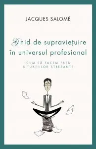 Ghid de supravietuire in universul profesional. Cum sa facem fata situatiilor stresante de Jacques Salome