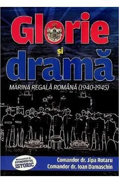 Glorie si drama. Marina Regala Romana (1940-1945) de Jipa Rotaru