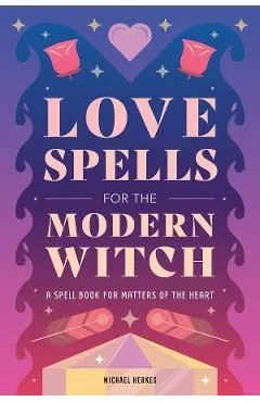 Love Spells for the Modern Witch: A Spell Book for Matters of the Heart de Michael Herkes
