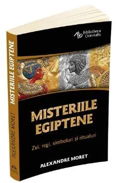 Misteriile egiptene. Zei, regi, simboluri si ritualuri