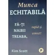 Munca echitabila. Fa-ti naibii treaba, rapid si corect! de Kim Scott