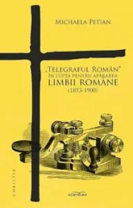 Telegraful Roman in lupta pentru apararea limbii romane (1853-1900) de Michaela Petian
