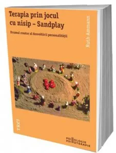 Terapia prin jocul cu nisip - Sandplay. Drumul creator al dezvoltarii personalitatii de Ruth Ammann