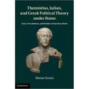 Themistius, Julian, and Greek Political Theory under Rome: Texts, Translations, and Studies of Four Key Works de Simon Swain