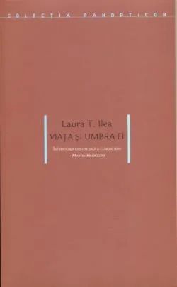 Viaţa şi umbra ei. Întemeierea esenţială a cunoaşterii - Martin Heidegger de Laura T. Ilea