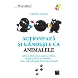 Actioneaza si gandeste ca animalele. Albine, buburuze, castori, delfini, lei, pesti, suricate, veverite... avem atatea lucruri de invatat de la ele de Caroline Lepage