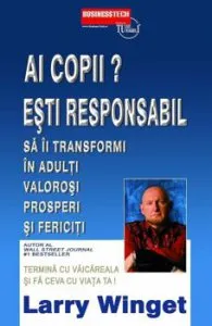 Ai copii' Esti responsabil sa ii transformi in adulti valorosi prosperi si fericiti de Larry Winget