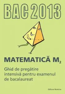 BAC 2013. Matematica M2 - Ghid de pregatire intensiva pentru examenul de bacalaureat de Marius Lobaza