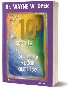 Cele 10 secrete ale succesului si pacii launtrice de Wayne W. Dyer