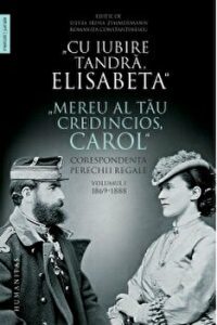 Cu iubire tandra, Elisabeta. Mereu al tau credincios, Carol. Corespondenta perechii regale. Volumul I. 1869-1888