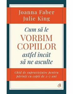 Cum sa le vorbim copiilor astfel incat sa ne asculte. Ghid de supravietuire pentru parinti cu copii de 2-7 ani